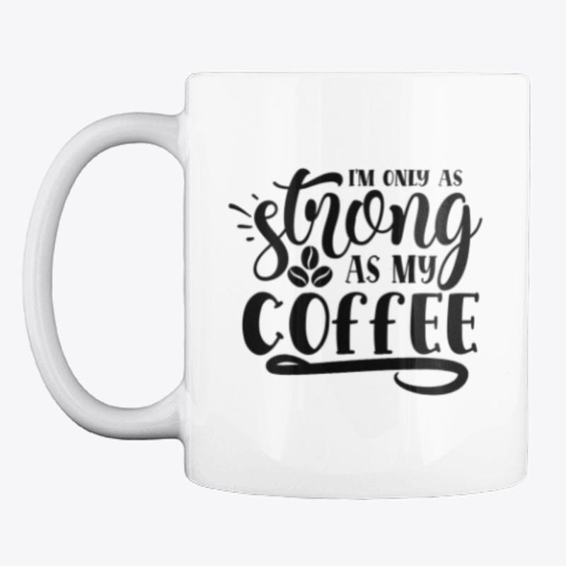 I am only as strong as my coffee